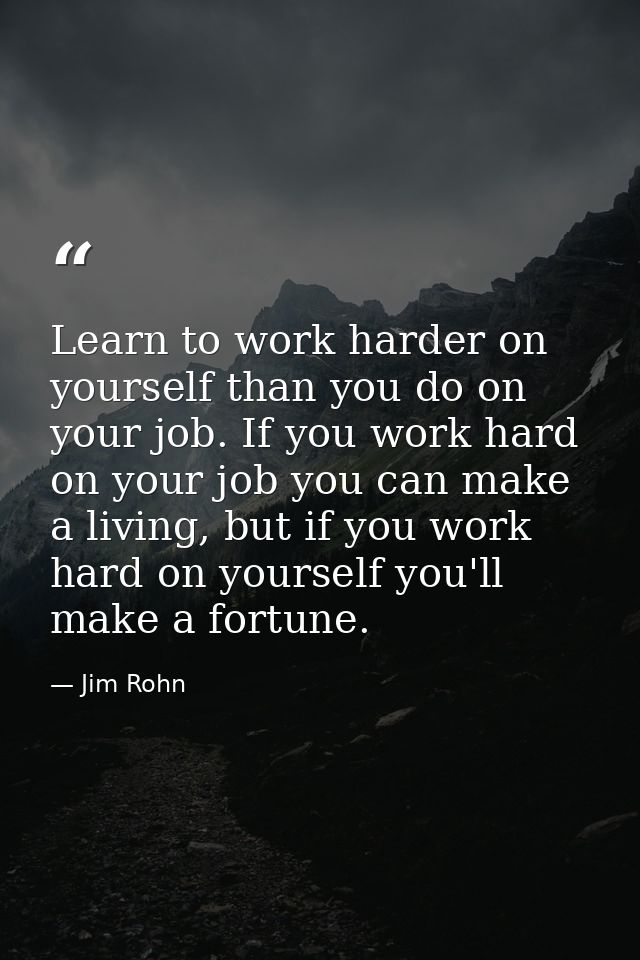 Learn to work harder on yourself than you do on your job. If you work hard on your job you can make a living, but if you — Jim Rohn