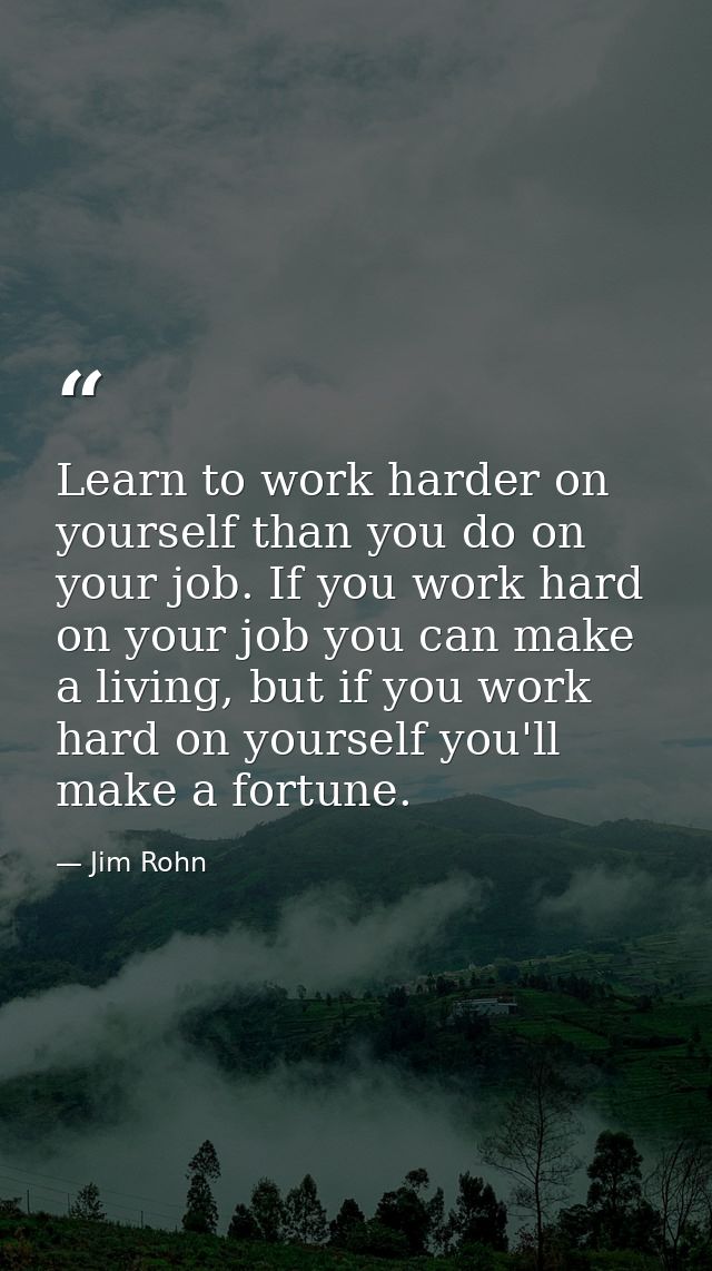Learn to work harder on yourself than you do on your job. If you work hard on your job you can make a living, but if you — Jim Rohn