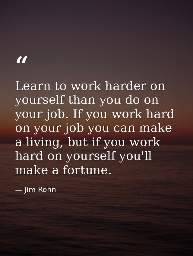 Learn to work harder on yourself than you do on your job. If you work hard on your job you can make a living, but if you — Jim Rohn