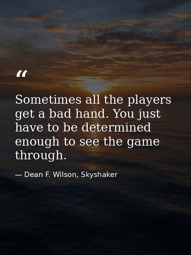 Sometimes all the players get a bad hand. You just have to be determined enough to see the game through. — Dean F. Wilson, Skyshaker