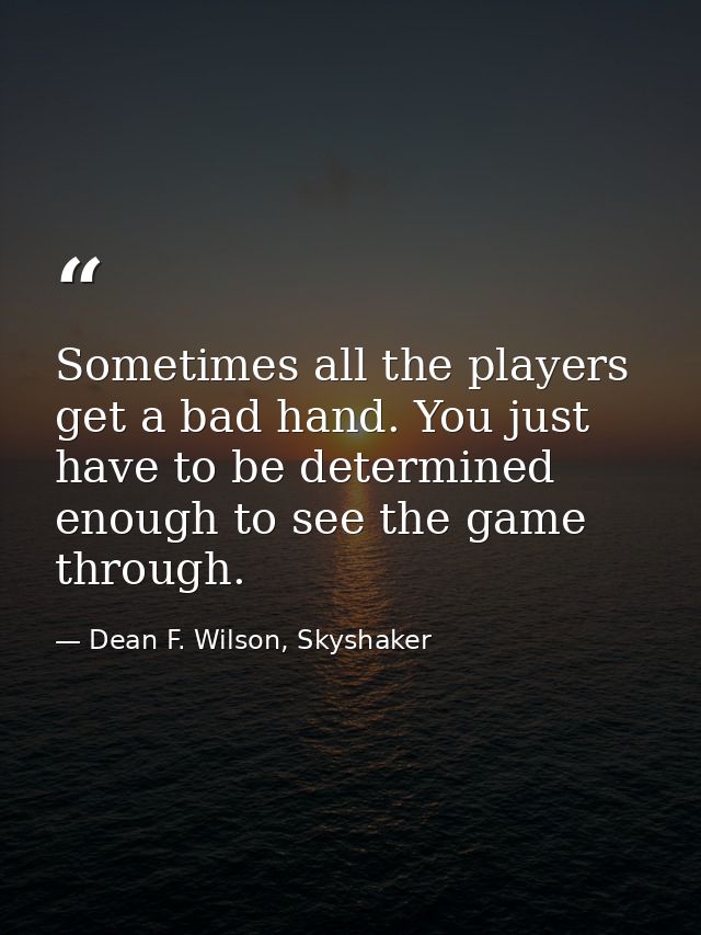Sometimes all the players get a bad hand. You just have to be determined enough to see the game through. — Dean F. Wilson, Skyshaker