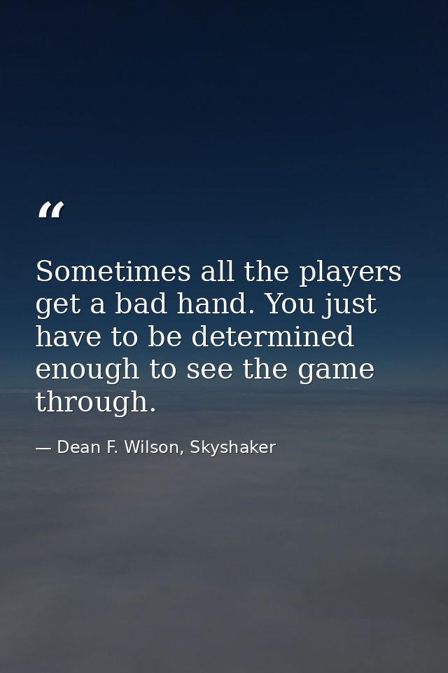 Sometimes all the players get a bad hand. You just have to be determined enough to see the game through. — Dean F. Wilson, Skyshaker