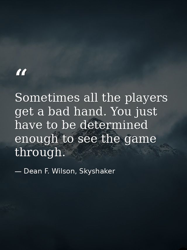 Sometimes all the players get a bad hand. You just have to be determined enough to see the game through. — Dean F. Wilson, Skyshaker