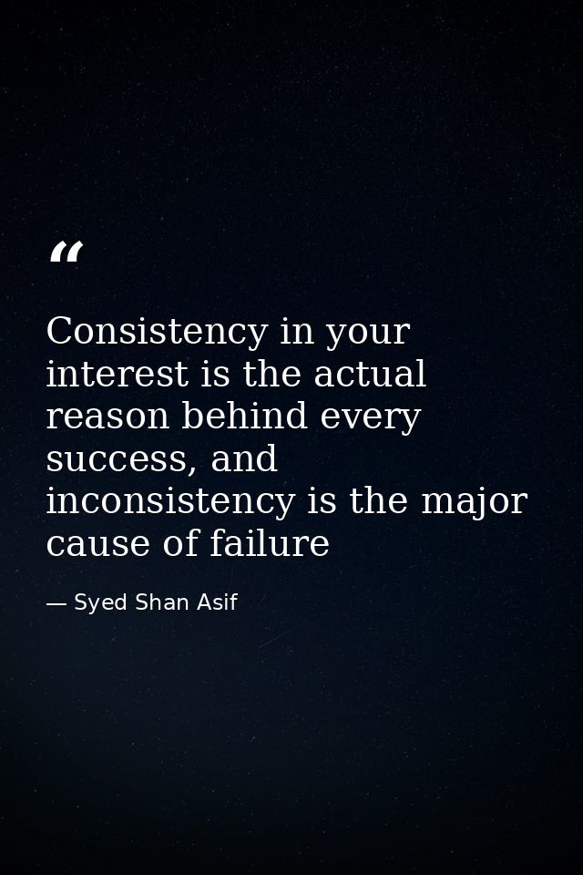 Consistency in your interest is the actual reason behind every success, and inconsistency is the major cause of failure — Syed Shan Asif