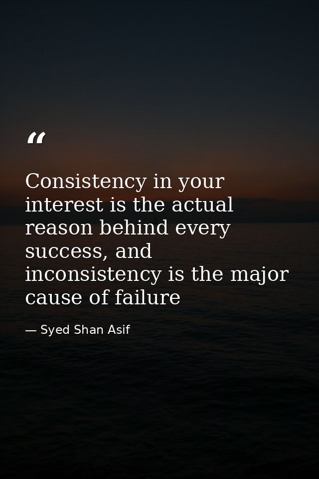 Consistency in your interest is the actual reason behind every success, and inconsistency is the major cause of failure — Syed Shan Asif