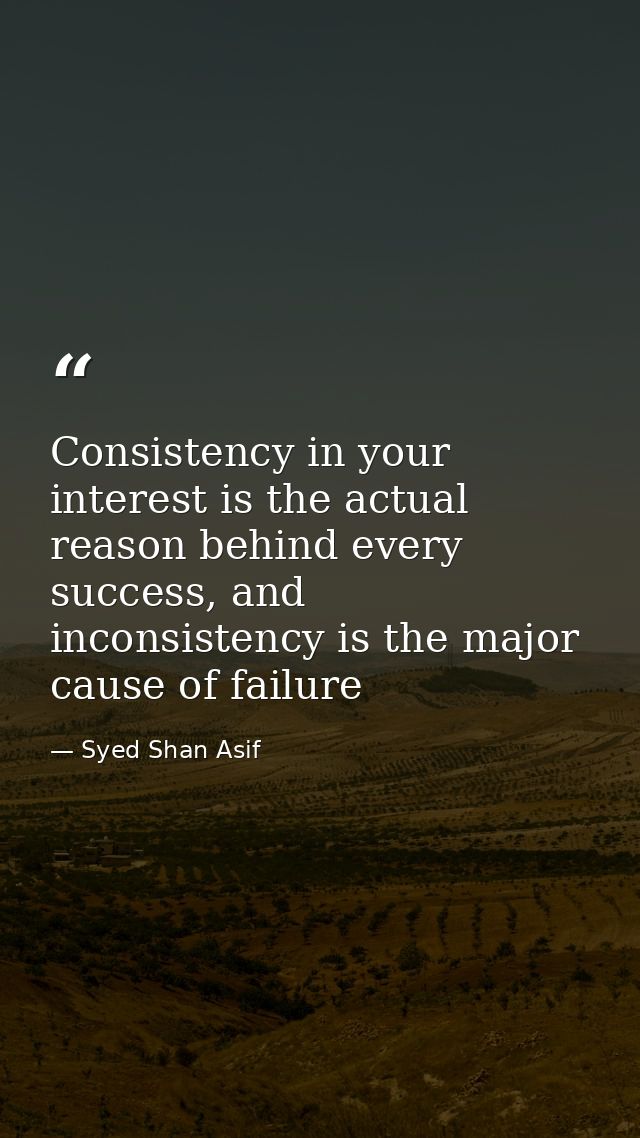 Consistency in your interest is the actual reason behind every success, and inconsistency is the major cause of failure — Syed Shan Asif
