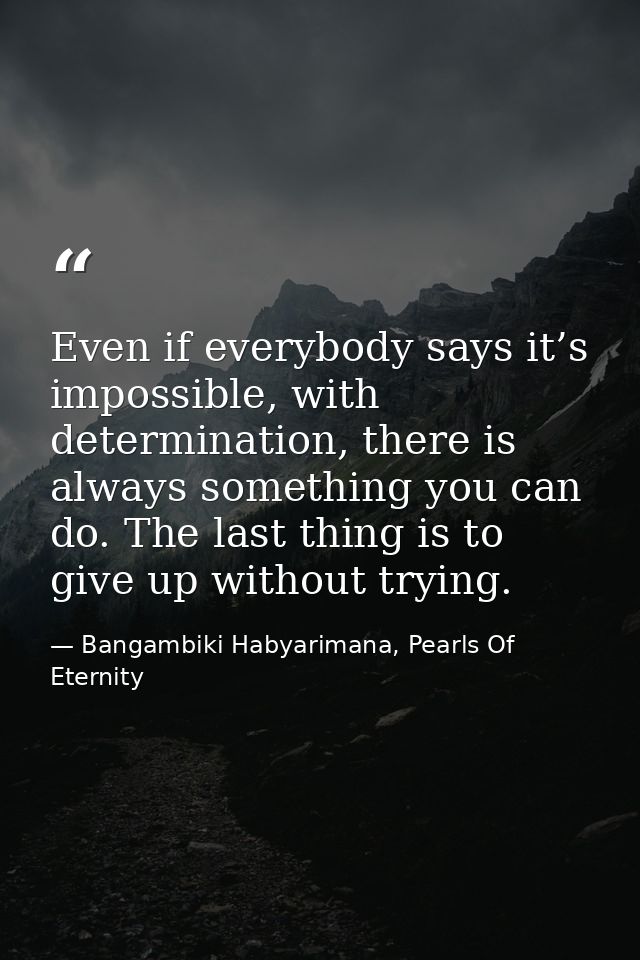 Even if everybody says it’s impossible, with determination, there is always something you can do. The last thing is to g — Bangambiki Habyarimana, Pearls Of Eternity