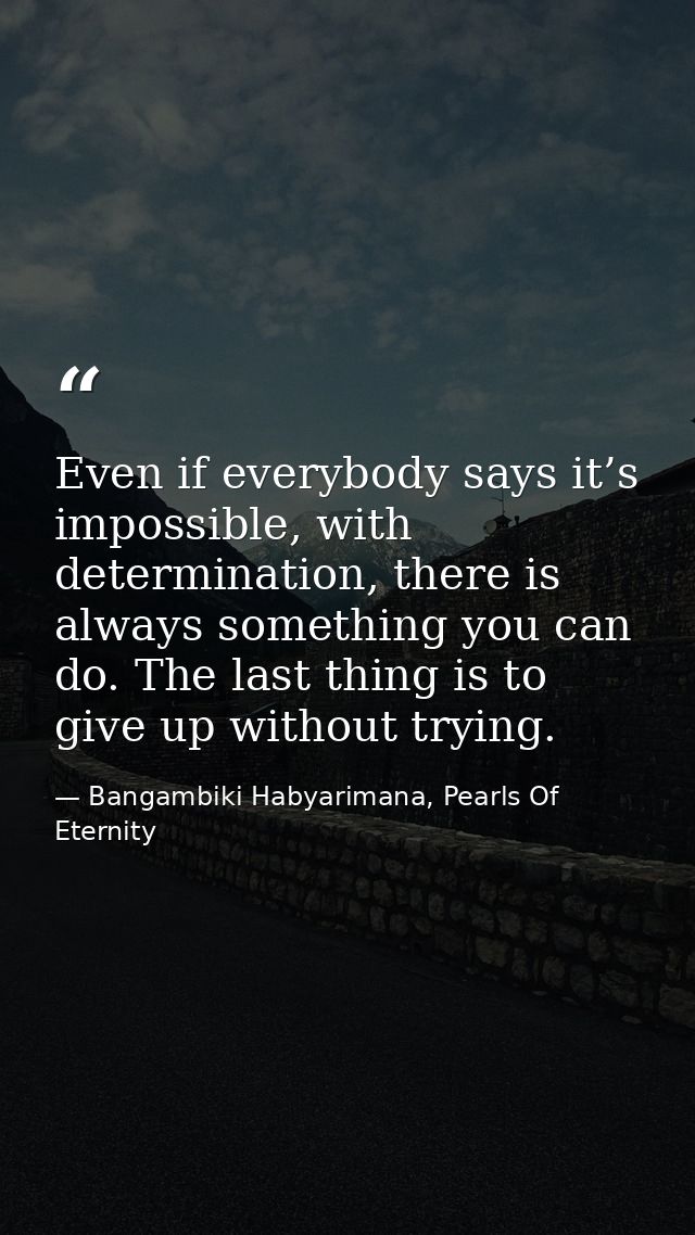 Even if everybody says it’s impossible, with determination, there is always something you can do. The last thing is to g — Bangambiki Habyarimana, Pearls Of Eternity