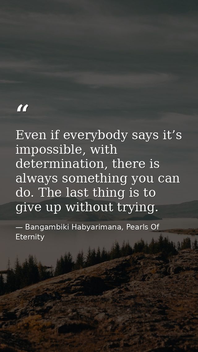 Even if everybody says it’s impossible, with determination, there is always something you can do. The last thing is to g — Bangambiki Habyarimana, Pearls Of Eternity