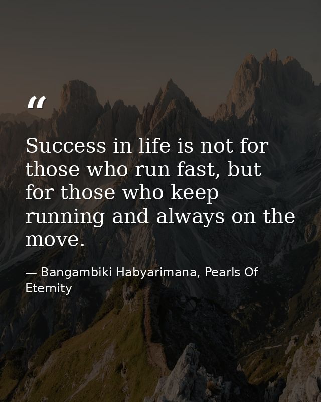 Success in life is not for those who run fast, but for those who keep running and always on the move. — Bangambiki Habyarimana, Pearls Of Eternity