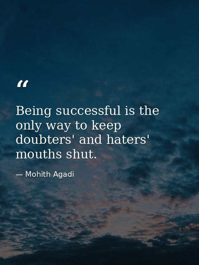 Being successful is the only way to keep doubters' and haters' mouths shut. — Mohith Agadi