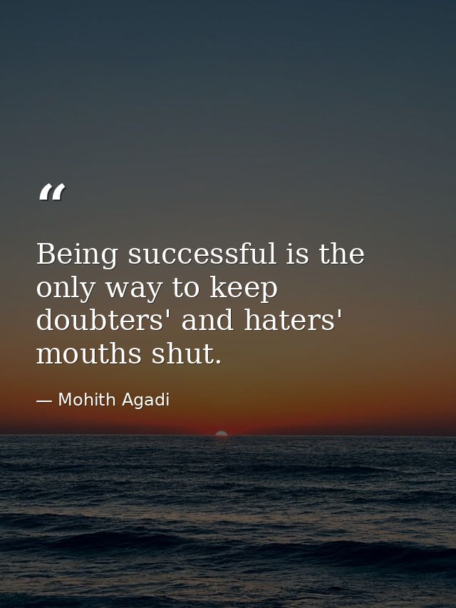 Being successful is the only way to keep doubters' and haters' mouths shut. — Mohith Agadi