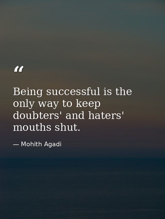 Being successful is the only way to keep doubters' and haters' mouths shut. — Mohith Agadi