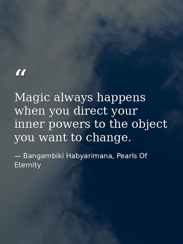 Magic always happens when you direct your inner powers to the object you want to change. — Bangambiki Habyarimana, Pearls Of Eternity