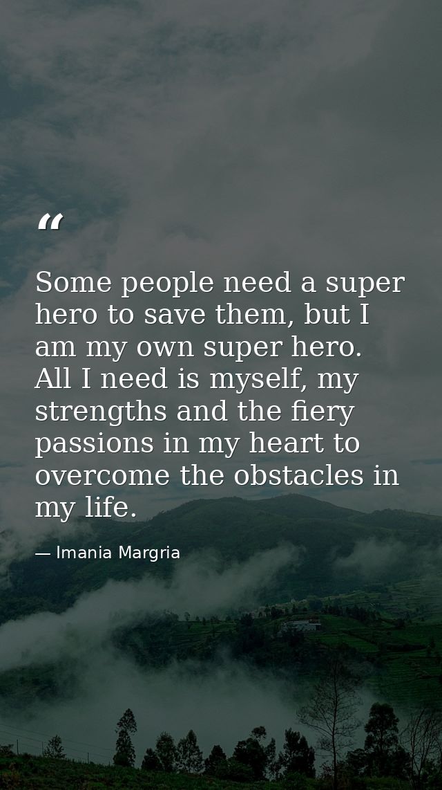 Some people need a super hero to save them, but I am my own super hero. All I need is myself, my strengths and the fiery — Imania Margria