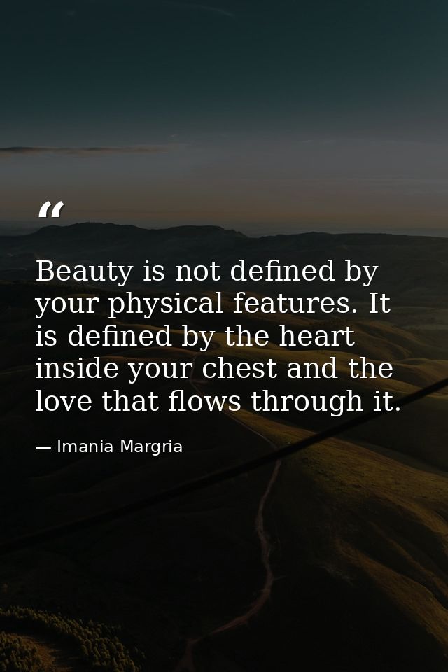 Beauty is not defined by your physical features. It is defined by the heart inside your chest and the love that flows th — Imania Margria