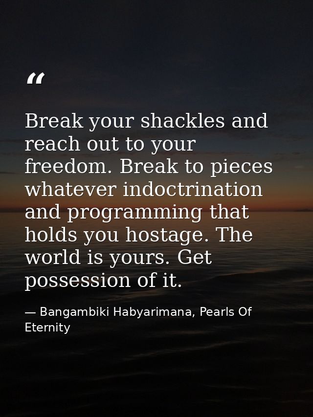Break your shackles and reach out to your freedom. Break to pieces whatever indoctrination and programming that holds yo — Bangambiki Habyarimana, Pearls Of Eternity