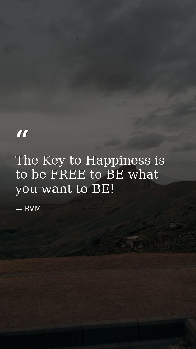 The Key to Happiness is to be FREE to BE what you want to BE! — RVM