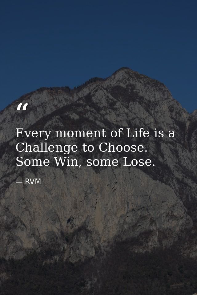Every moment of Life is a Challenge to Choose. Some Win, some Lose. — RVM