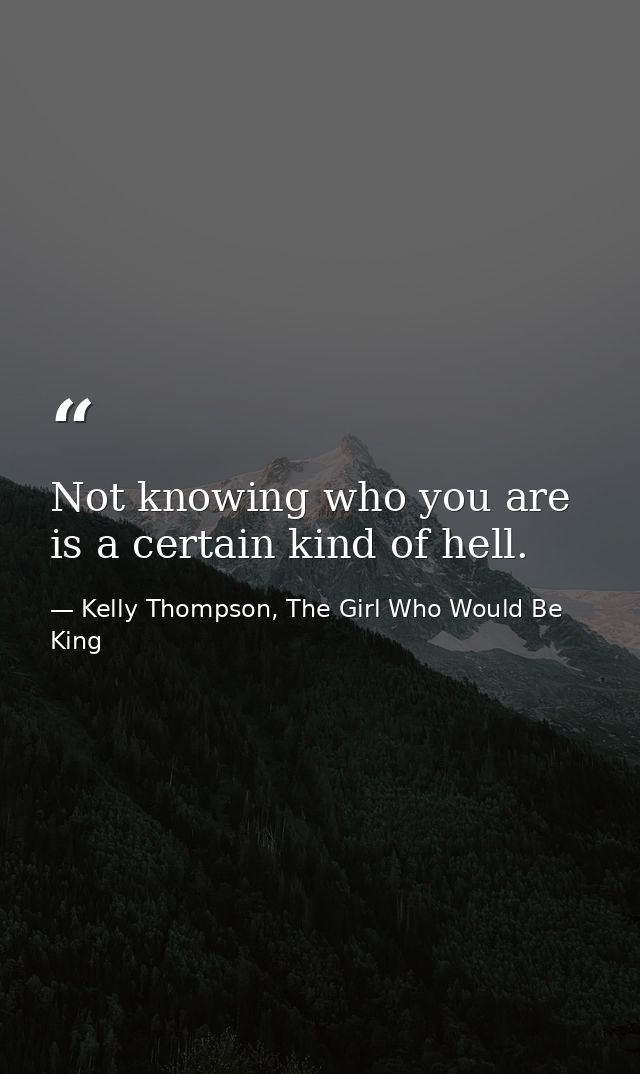 Not knowing who you are is a certain kind of hell. — Kelly Thompson, The Girl Who Would Be King