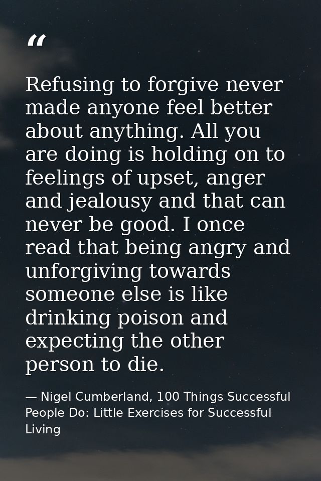 Refusing to forgive never made anyone feel better about anything. All you are doing is holding on to feelings of upset,  — Nigel Cumberland, 100 Things Successful People Do: Little Exercises for Successful Living
