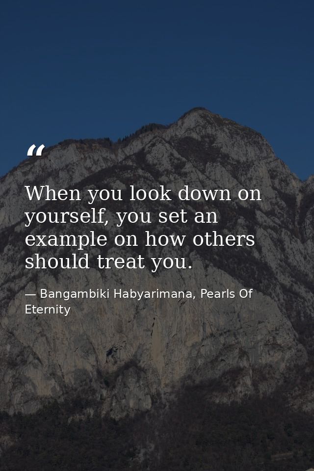 When you look down on yourself, you set an example on how others should treat you. — Bangambiki Habyarimana, Pearls Of Eternity