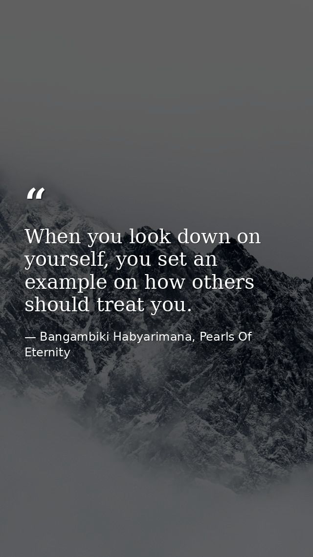 When you look down on yourself, you set an example on how others should treat you. — Bangambiki Habyarimana, Pearls Of Eternity