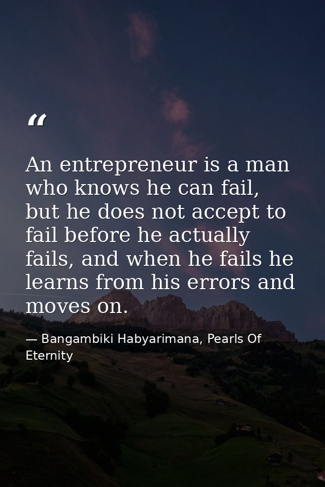 An entrepreneur is a man who knows he can fail, but he does not accept to fail before he actually fails, and when he fai — Bangambiki Habyarimana, Pearls Of Eternity