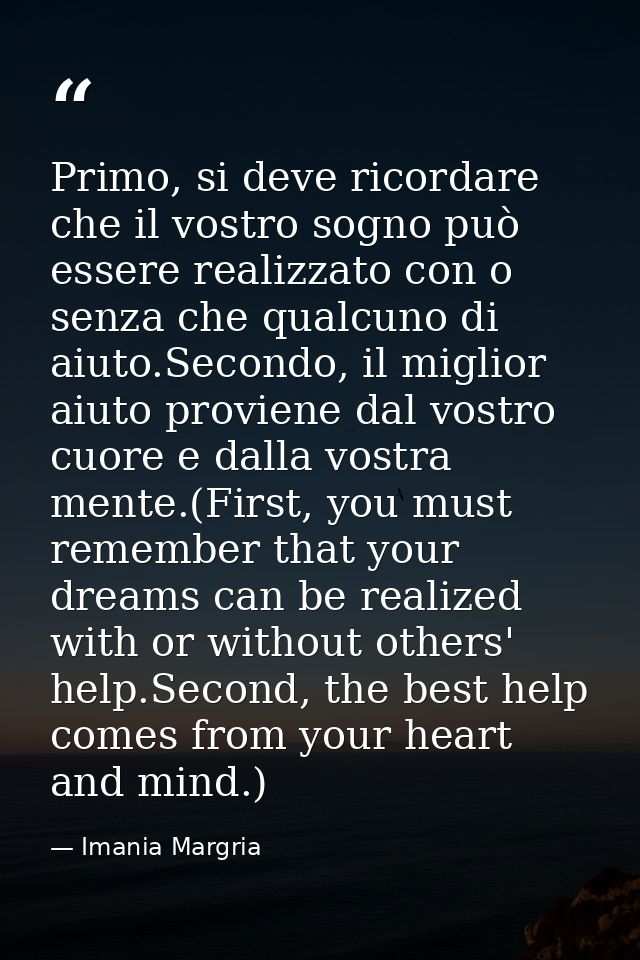 Primo, si deve ricordare che il vostro sogno può essere realizzato con o senza che qualcuno di aiuto.Secondo, il miglior — Imania Margria