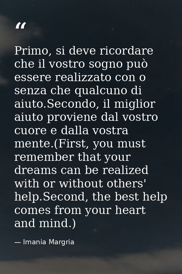 Primo, si deve ricordare che il vostro sogno può essere realizzato con o senza che qualcuno di aiuto.Secondo, il miglior — Imania Margria