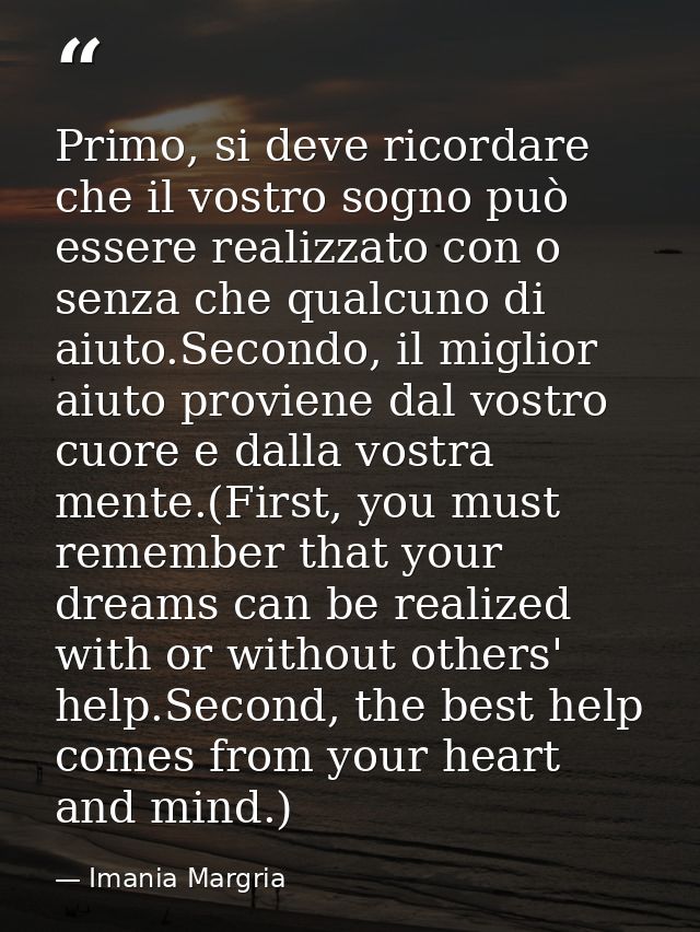 Primo, si deve ricordare che il vostro sogno può essere realizzato con o senza che qualcuno di aiuto.Secondo, il miglior — Imania Margria