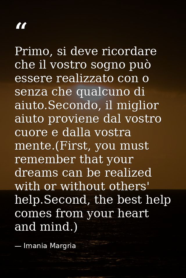 Primo, si deve ricordare che il vostro sogno può essere realizzato con o senza che qualcuno di aiuto.Secondo, il miglior — Imania Margria