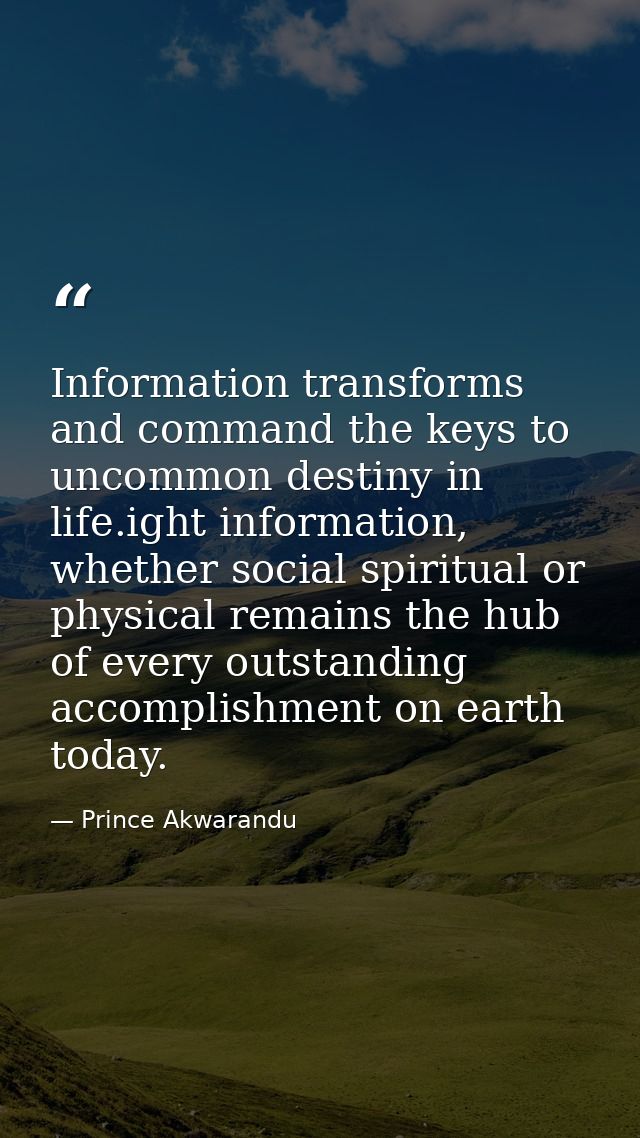 Information transforms and command the keys to uncommon destiny in life.ight information, whether social spiritual or ph — Prince Akwarandu