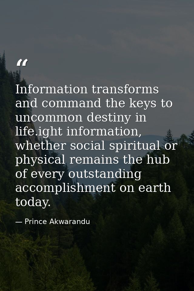 Information transforms and command the keys to uncommon destiny in life.ight information, whether social spiritual or ph — Prince Akwarandu
