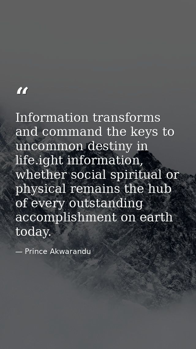Information transforms and command the keys to uncommon destiny in life.ight information, whether social spiritual or ph — Prince Akwarandu
