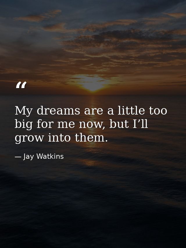 My dreams are a little too big for me now, but I’ll grow into them. — Jay Watkins