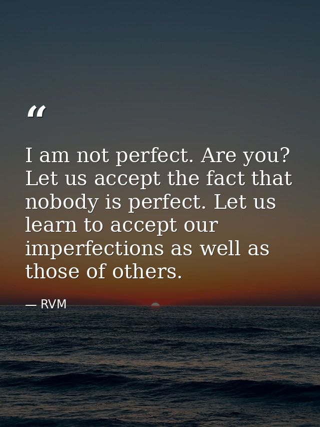 I am not perfect. Are you? Let us accept the fact that nobody is perfect. Let us learn to accept our imperfections as we — RVM