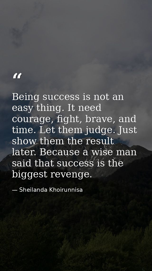 Being success is not an easy thing. It need courage, fight, brave, and time. Let them judge. Just show them the result l — Sheilanda Khoirunnisa