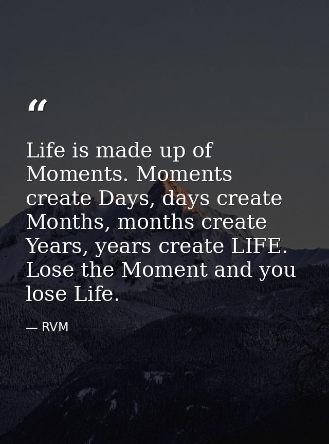 Life is made up of Moments. Moments create Days, days create Months, months create Years, years create LIFE. Lose the Mo — RVM