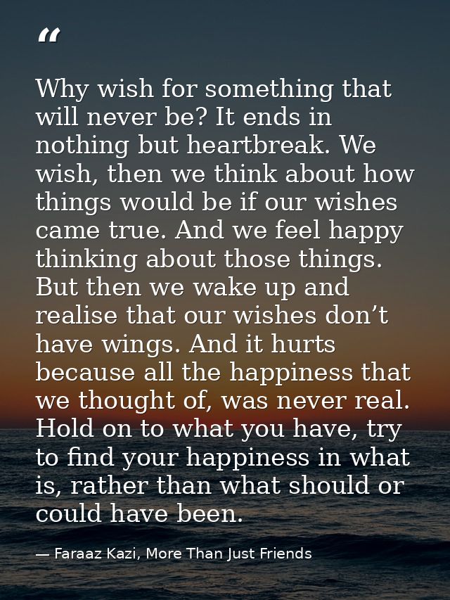 Why wish for something that will never be? It ends in nothing but heartbreak. We wish, then we think about how things wo — Faraaz Kazi, More Than Just Friends