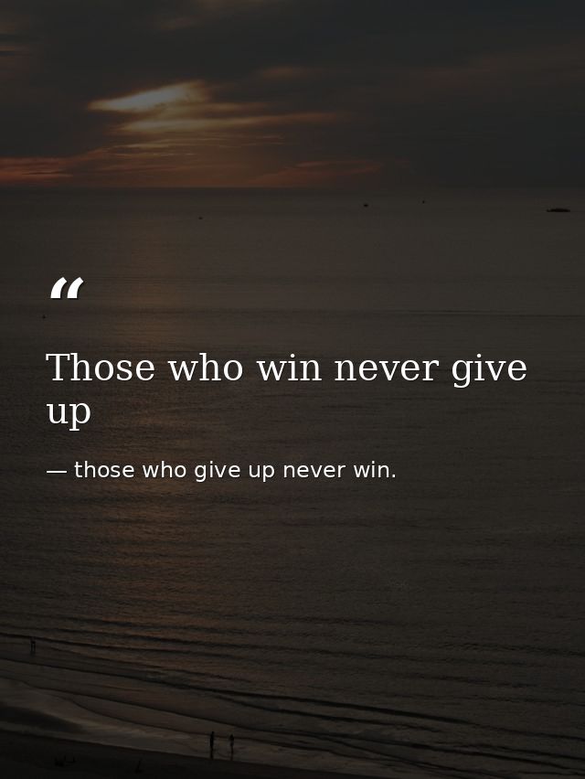 Those who win never give up — those who give up never win.