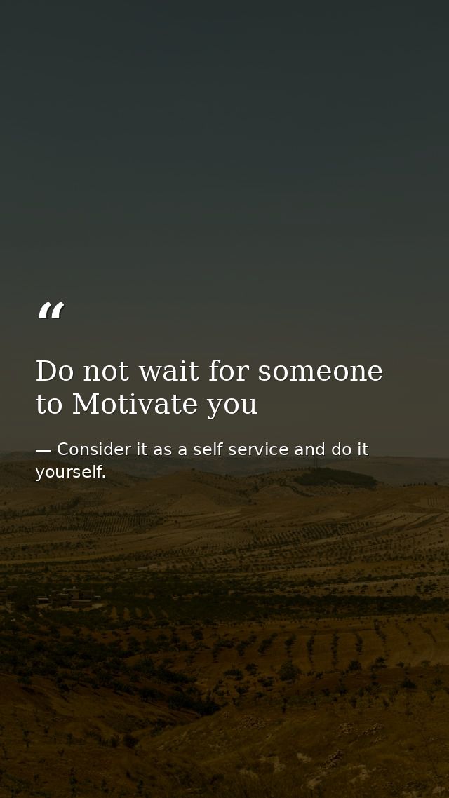Do not wait for someone to Motivate you — Consider it as a self service and do it yourself.