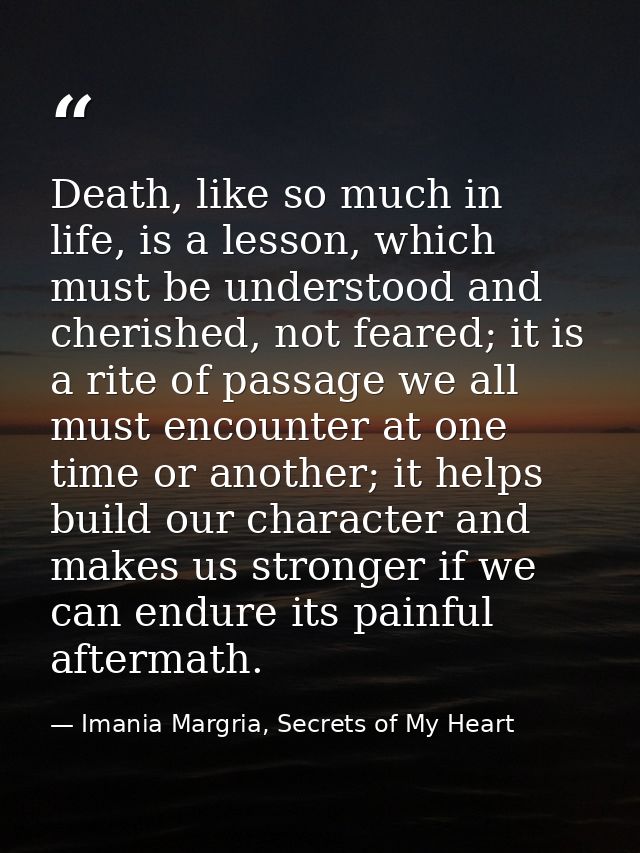 Death, like so much in life, is a lesson, which must be understood and cherished, not feared; it is a rite of passage we — Imania Margria, Secrets of My Heart