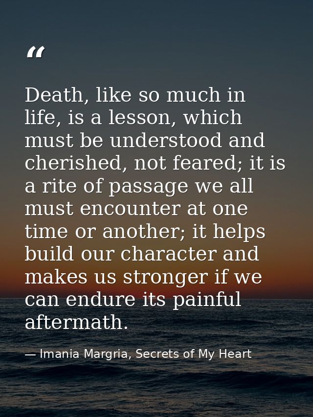 Death, like so much in life, is a lesson, which must be understood and cherished, not feared; it is a rite of passage we — Imania Margria, Secrets of My Heart