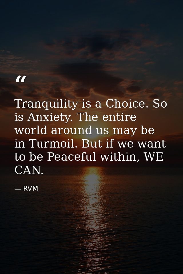Tranquility is a Choice. So is Anxiety. The entire world around us may be in Turmoil. But if we want to be Peaceful with — RVM