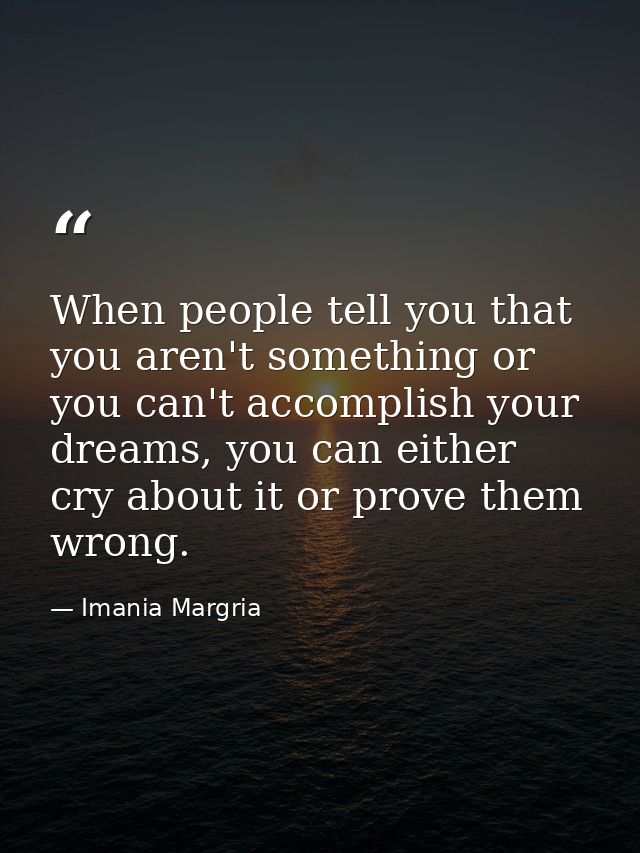 When people tell you that you aren't something or you can't accomplish your dreams, you can either cry about it or prove — Imania Margria