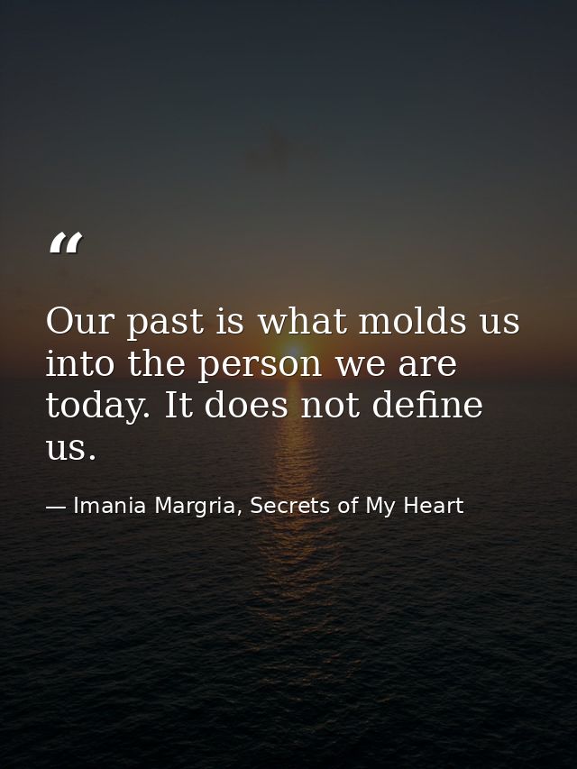 Our past is what molds us into the person we are today. It does not define us. — Imania Margria, Secrets of My Heart
