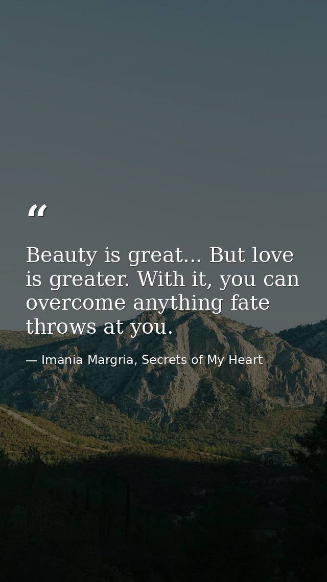 Beauty is great... But love is greater. With it, you can overcome anything fate throws at you. — Imania Margria, Secrets of My Heart