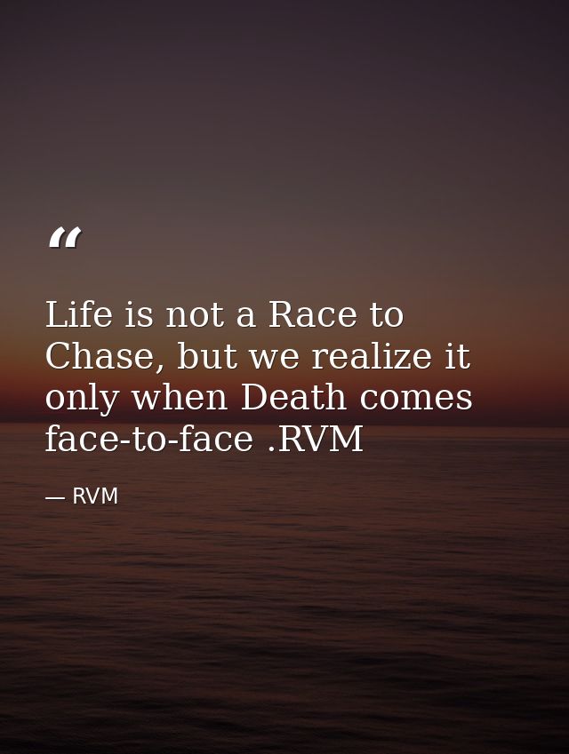 Life is not a Race to Chase, but we realize it only when Death comes face-to-face .RVM — RVM