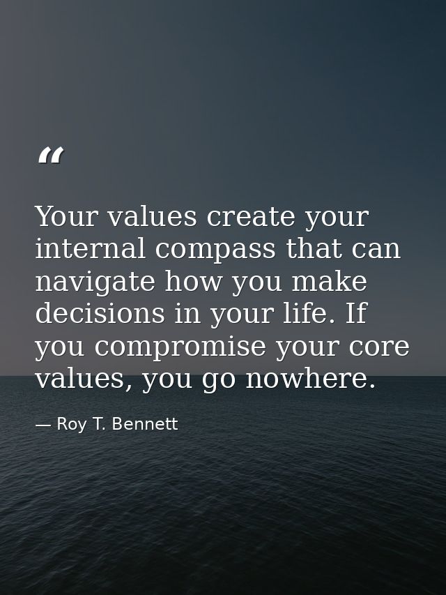 Your values create your internal compass that can navigate how you make decisions in your life. If you compromise your c — Roy T. Bennett